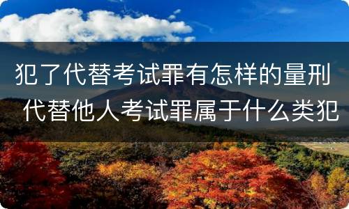 犯了代替考试罪有怎样的量刑 代替他人考试罪属于什么类犯罪