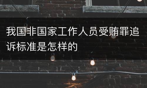我国非国家工作人员受贿罪追诉标准是怎样的