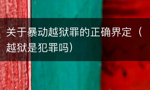 关于暴动越狱罪的正确界定（越狱是犯罪吗）