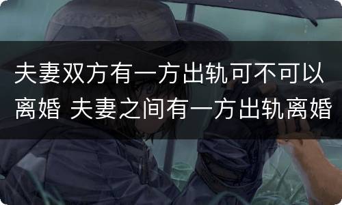 夫妻双方有一方出轨可不可以离婚 夫妻之间有一方出轨离婚会怎么判