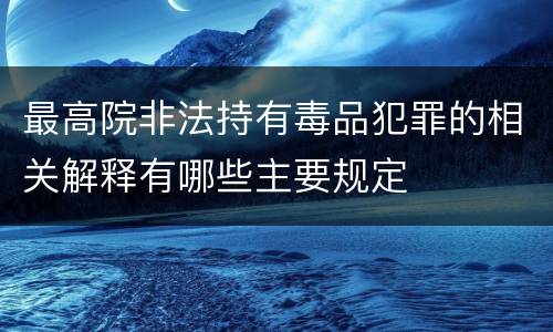 最高院非法持有毒品犯罪的相关解释有哪些主要规定