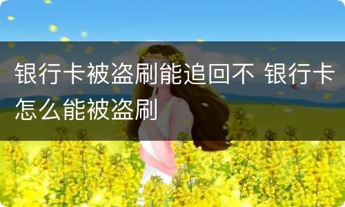 银行卡被盗刷能追回不 银行卡怎么能被盗刷