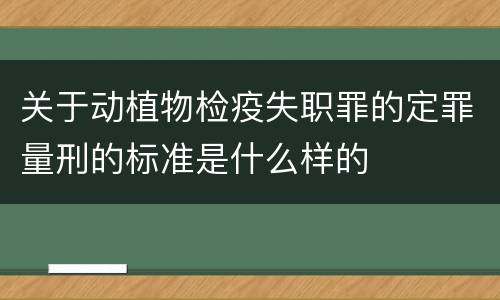 关于动植物检疫失职罪的定罪量刑的标准是什么样的