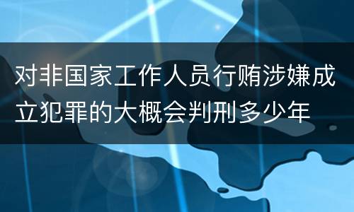 对非国家工作人员行贿涉嫌成立犯罪的大概会判刑多少年