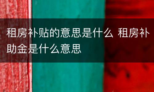 租房补贴的意思是什么 租房补助金是什么意思