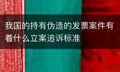 我国的持有伪造的发票案件有着什么立案追诉标准