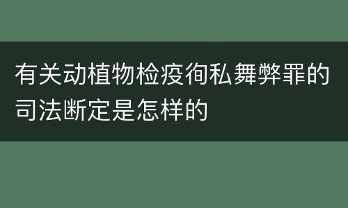 有关动植物检疫徇私舞弊罪的司法断定是怎样的
