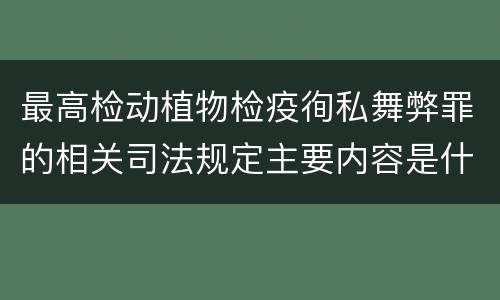 最高检动植物检疫徇私舞弊罪的相关司法规定主要内容是什么