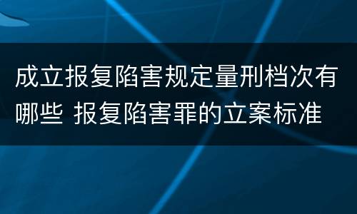 成立报复陷害规定量刑档次有哪些 报复陷害罪的立案标准