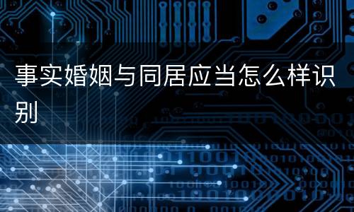 事实婚姻与同居应当怎么样识别