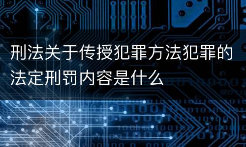 刑法关于传授犯罪方法犯罪的法定刑罚内容是什么