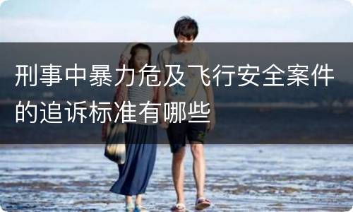 刑事中暴力危及飞行安全案件的追诉标准有哪些
