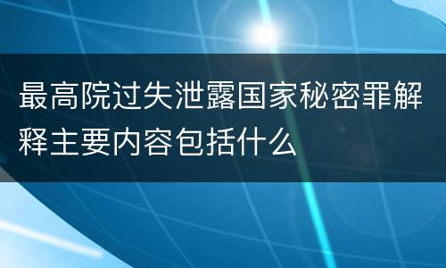 最高院过失泄露国家秘密罪解释主要内容包括什么