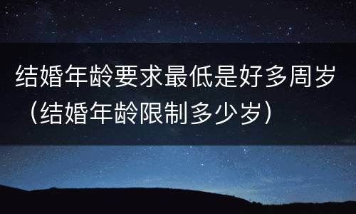 结婚年龄要求最低是好多周岁(结婚年龄限制多少岁)