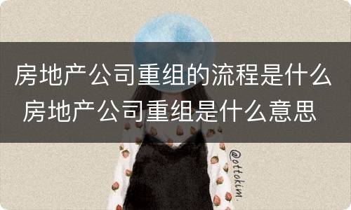 房地产公司重组的流程是什么 房地产公司重组是什么意思