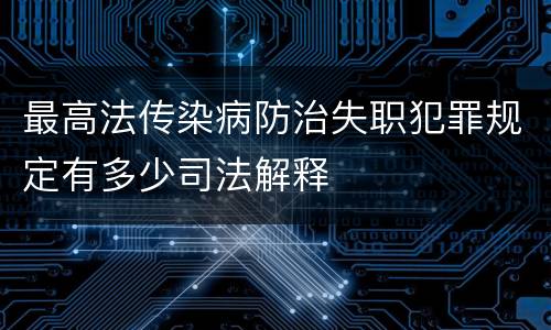 最高法传染病防治失职犯罪规定有多少司法解释