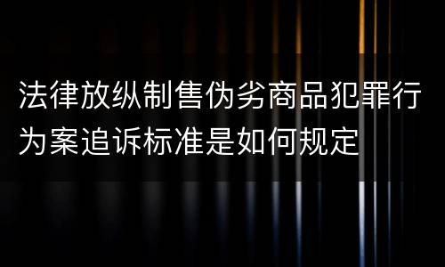 法律放纵制售伪劣商品犯罪行为案追诉标准是如何规定