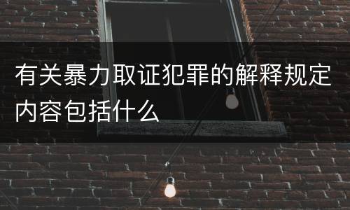 有关暴力取证犯罪的解释规定内容包括什么
