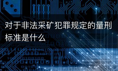 对于非法采矿犯罪规定的量刑标准是什么