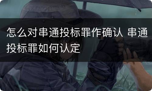 怎么对串通投标罪作确认 串通投标罪如何认定