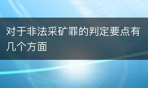 对于非法采矿罪的判定要点有几个方面