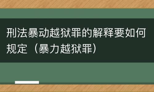 刑法暴动越狱罪的解释要如何规定（暴力越狱罪）