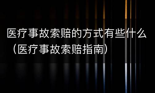 医疗事故索赔的方式有些什么（医疗事故索赔指南）