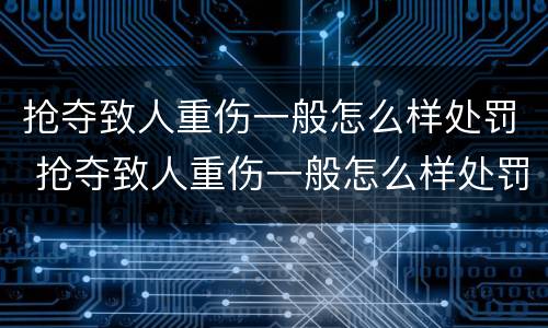 抢夺致人重伤一般怎么样处罚 抢夺致人重伤一般怎么样处罚的