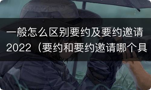 一般怎么区别要约及要约邀请2022（要约和要约邀请哪个具体）