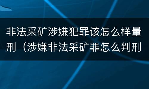 非法采矿涉嫌犯罪该怎么样量刑（涉嫌非法采矿罪怎么判刑）