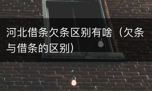 河北借条欠条区别有啥（欠条与借条的区别）