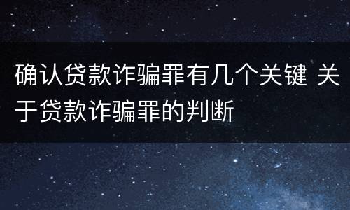 确认贷款诈骗罪有几个关键 关于贷款诈骗罪的判断