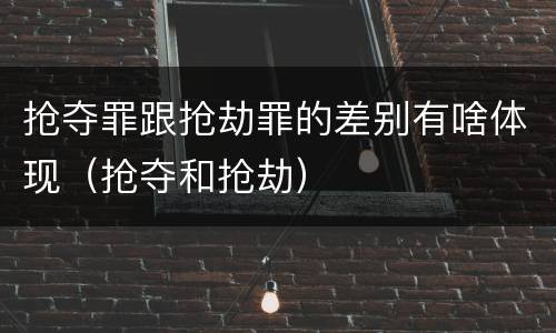 抢夺罪跟抢劫罪的差别有啥体现（抢夺和抢劫）