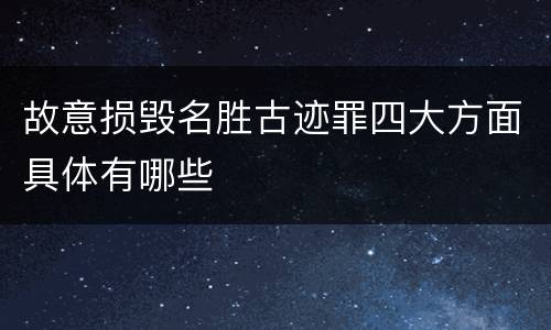故意损毁名胜古迹罪四大方面具体有哪些