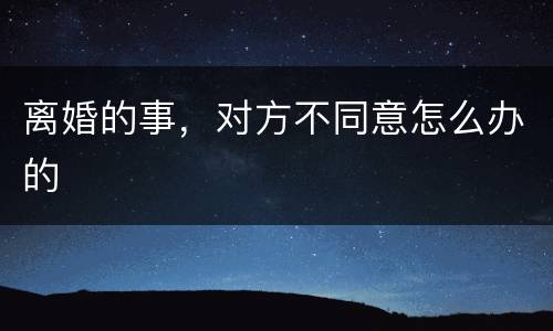 离婚的事，对方不同意怎么办的