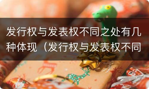 发行权与发表权不同之处有几种体现（发行权与发表权不同之处有几种体现方法）