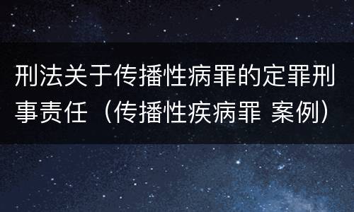 刑法关于传播性病罪的定罪刑事责任（传播性疾病罪 案例）