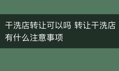 干洗店转让可以吗 转让干洗店有什么注意事项