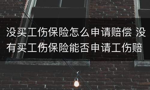 没买工伤保险怎么申请赔偿 没有买工伤保险能否申请工伤赔偿