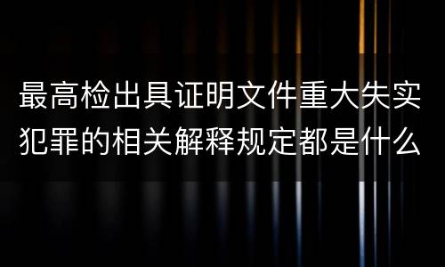 最高检出具证明文件重大失实犯罪的相关解释规定都是什么