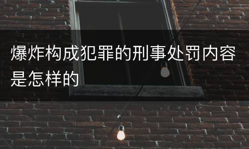爆炸构成犯罪的刑事处罚内容是怎样的