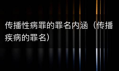 传播性病罪的罪名内涵（传播疾病的罪名）