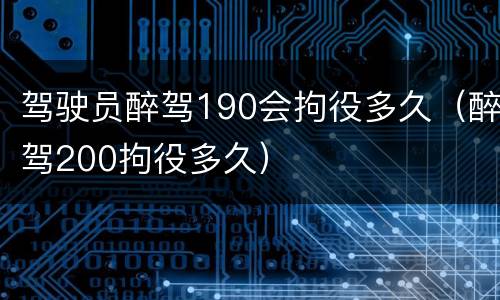 驾驶员醉驾190会拘役多久（醉驾200拘役多久）