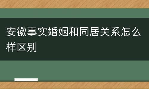 安徽事实婚姻和同居关系怎么样区别