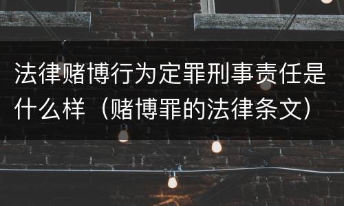 法律赌博行为定罪刑事责任是什么样（赌博罪的法律条文）