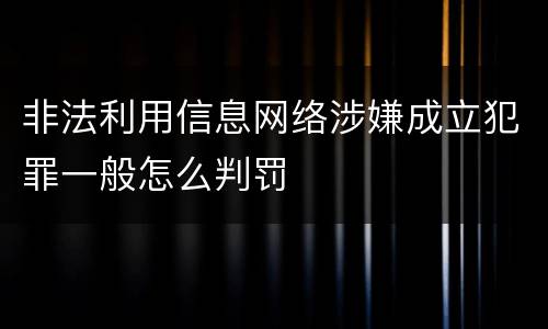 非法利用信息网络涉嫌成立犯罪一般怎么判罚