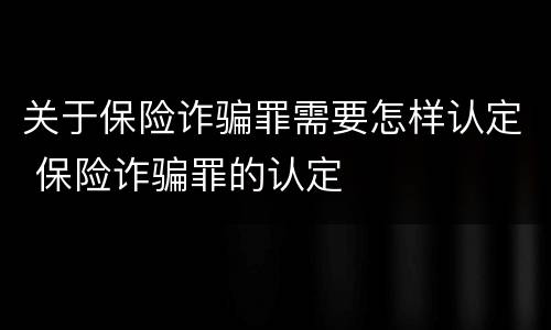 关于保险诈骗罪需要怎样认定 保险诈骗罪的认定
