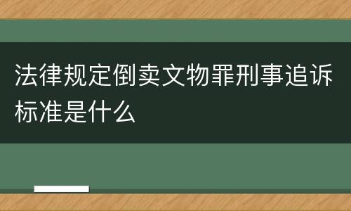 法律规定倒卖文物罪刑事追诉标准是什么
