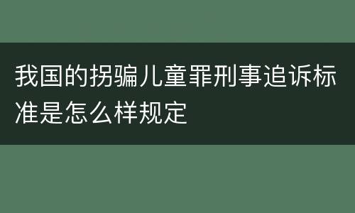 我国的拐骗儿童罪刑事追诉标准是怎么样规定