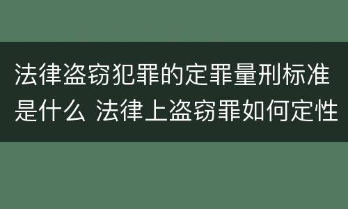 法律盗窃犯罪的定罪量刑标准是什么 法律上盗窃罪如何定性